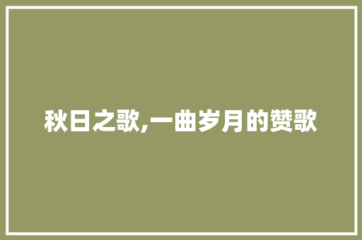 秋日之歌,一曲岁月的赞歌