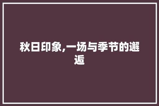 秋日印象,一场与季节的邂逅