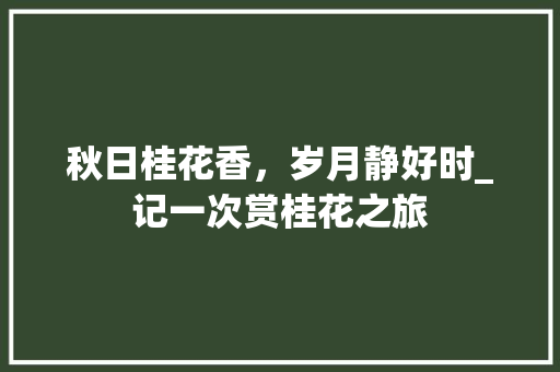 秋日桂花香，岁月静好时_记一次赏桂花之旅