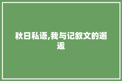 秋日私语,我与记叙文的邂逅