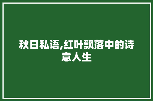 秋日私语,红叶飘落中的诗意人生