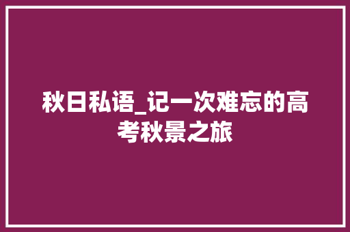 秋日私语_记一次难忘的高考秋景之旅