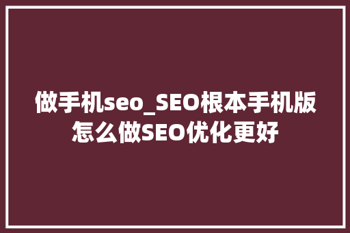 做手机seo_SEO根本手机版怎么做SEO优化更好 求职信范文