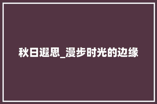 秋日遐思_漫步时光的边缘