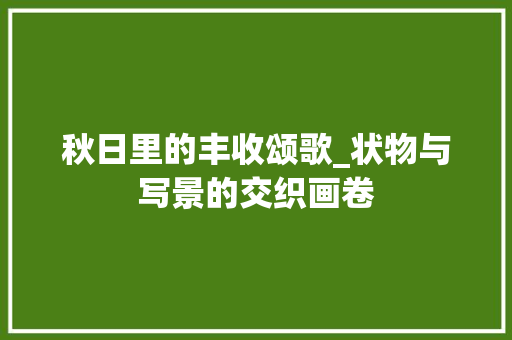 秋日里的丰收颂歌_状物与写景的交织画卷