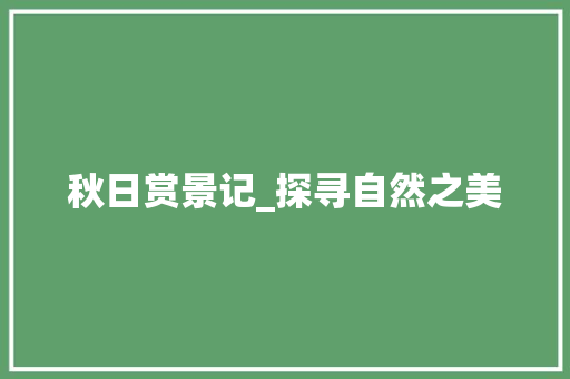 秋日赏景记_探寻自然之美