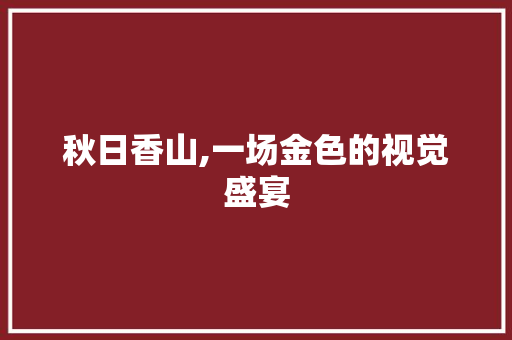 秋日香山,一场金色的视觉盛宴