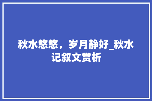 秋水悠悠，岁月静好_秋水记叙文赏析