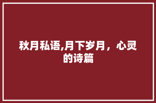 秋月私语,月下岁月，心灵的诗篇