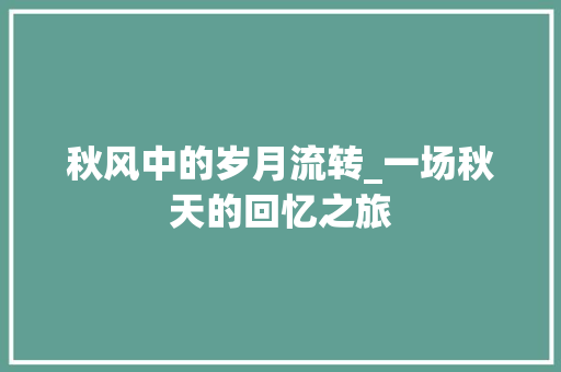 秋风中的岁月流转_一场秋天的回忆之旅