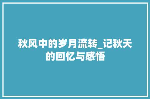 秋风中的岁月流转_记秋天的回忆与感悟