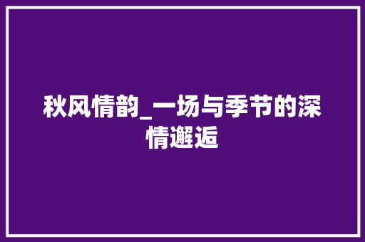 秋风情韵_一场与季节的深情邂逅