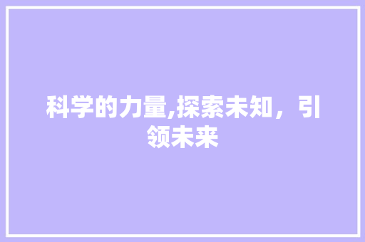 科学的力量,探索未知，引领未来