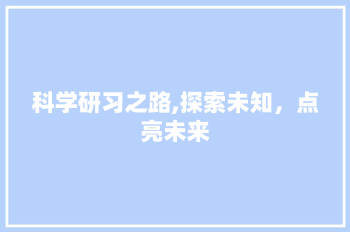 科学研习之路,探索未知，点亮未来