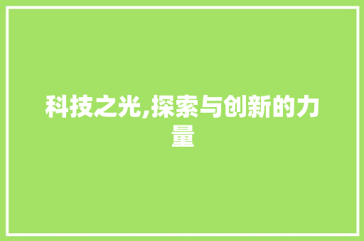 科技之光,探索与创新的力量