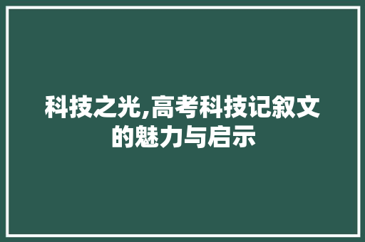 科技之光,高考科技记叙文的魅力与启示