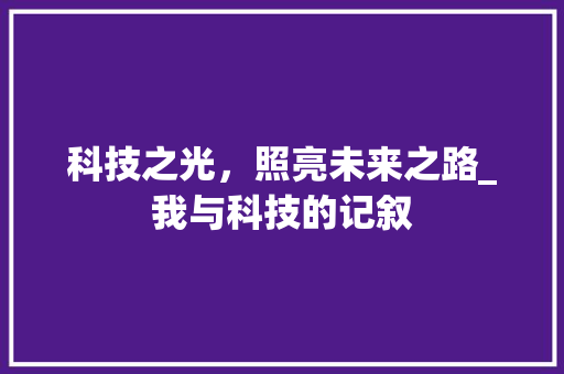 科技之光，照亮未来之路_我与科技的记叙