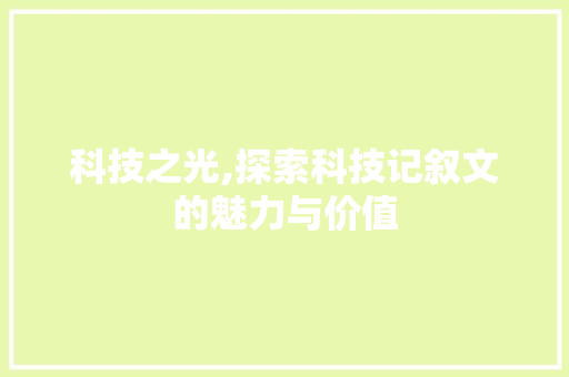 科技之光,探索科技记叙文的魅力与价值