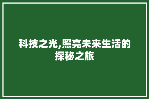 科技之光,照亮未来生活的探秘之旅