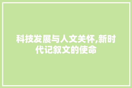 科技发展与人文关怀,新时代记叙文的使命