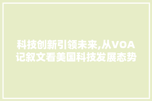 科技创新引领未来,从VOA记叙文看美国科技发展态势