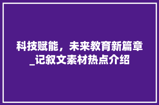 科技赋能，未来教育新篇章_记叙文素材热点介绍