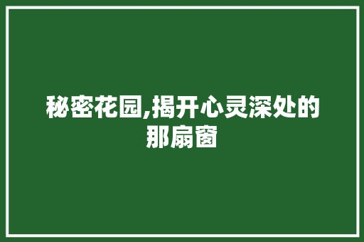 秘密花园,揭开心灵深处的那扇窗