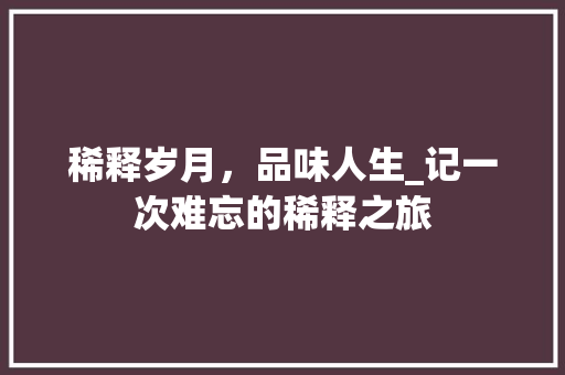 稀释岁月，品味人生_记一次难忘的稀释之旅