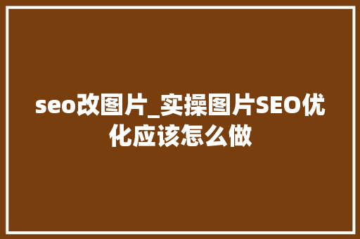 seo改图片_实操图片SEO优化应该怎么做