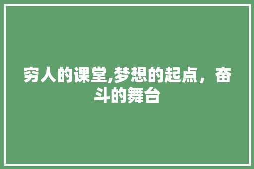 穷人的课堂,梦想的起点，奋斗的舞台