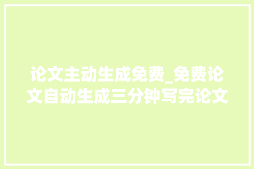 论文主动生成免费_免费论文自动生成三分钟写完论文的九款对象你知道么