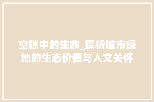 空隙中的生命_探析城市绿地的生态价值与人文关怀