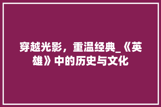 穿越光影，重温经典_《英雄》中的历史与文化