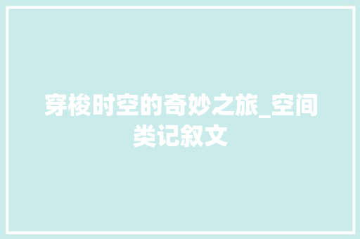 穿梭时空的奇妙之旅_空间类记叙文