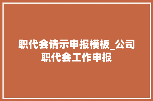 职代会请示申报模板_公司职代会工作申报 职场范文