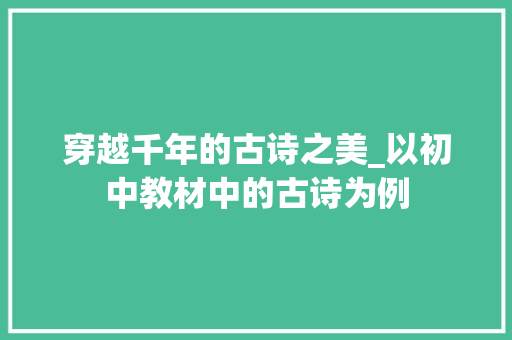 穿越千年的古诗之美_以初中教材中的古诗为例