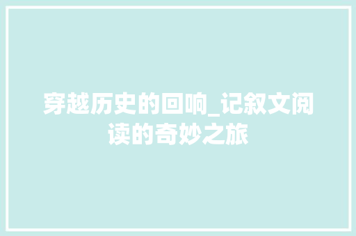 穿越历史的回响_记叙文阅读的奇妙之旅 会议纪要范文