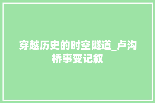 穿越历史的时空隧道_卢沟桥事变记叙 职场范文