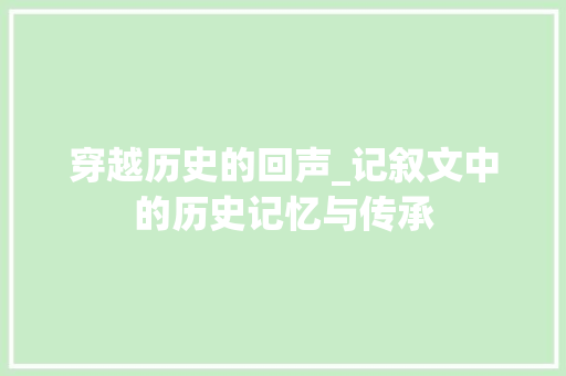 穿越历史的回声_记叙文中的历史记忆与传承