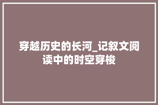 穿越历史的长河_记叙文阅读中的时空穿梭