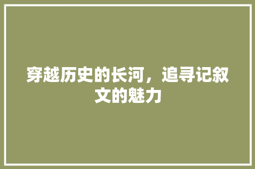 穿越历史的长河，追寻记叙文的魅力