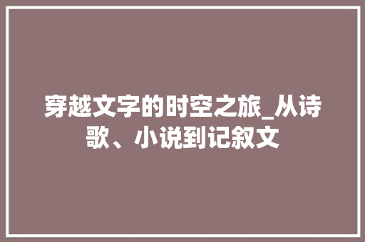 穿越文字的时空之旅_从诗歌、小说到记叙文