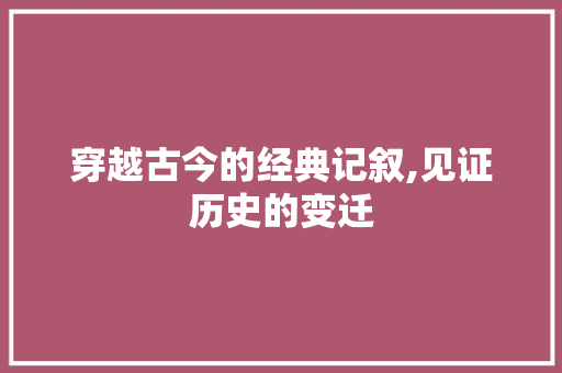 穿越古今的经典记叙,见证历史的变迁