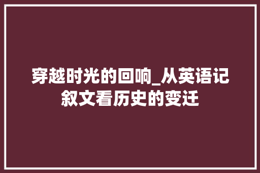 穿越时光的回响_从英语记叙文看历史的变迁