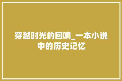 穿越时光的回响_一本小说中的历史记忆