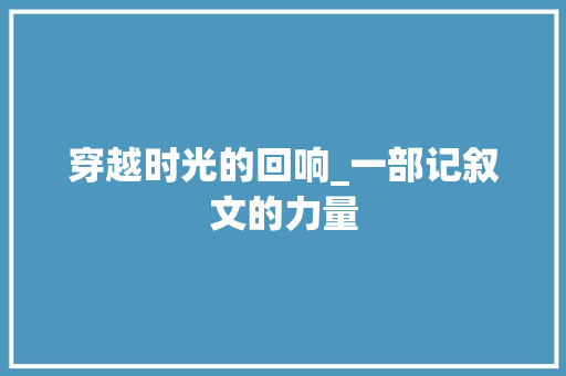 穿越时光的回响_一部记叙文的力量