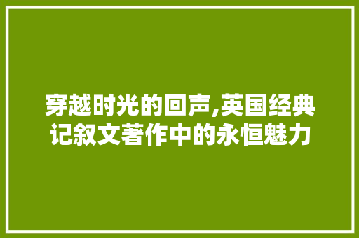 穿越时光的回声,英国经典记叙文著作中的永恒魅力