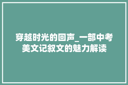 穿越时光的回声_一部中考美文记叙文的魅力解读