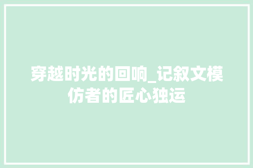 穿越时光的回响_记叙文模仿者的匠心独运