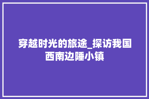 穿越时光的旅途_探访我国西南边陲小镇